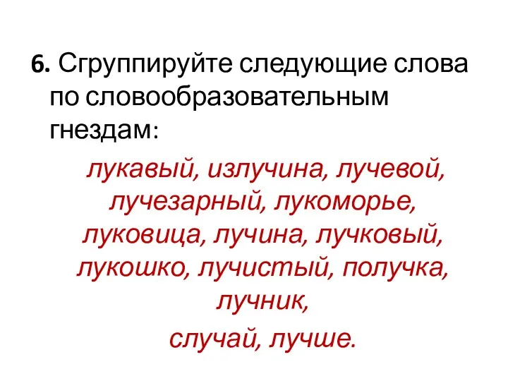 6. Сгруппируйте следующие слова по словообразовательным гнездам: лукавый, излучина, лучевой,