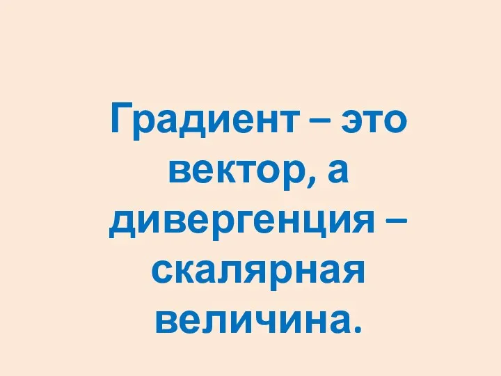 Градиент – это вектор, а дивергенция – скалярная величина.