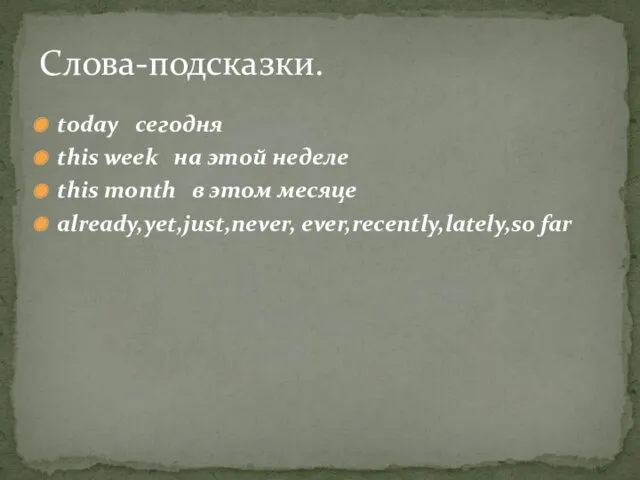 today сегодня this week на этой неделе this month в этом месяце already,yet,just,never, ever,recently,lately,so far Слова-подсказки.