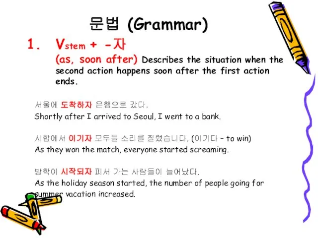 문법 (Grammar) Vstem + -자 (as, soon after) Describes the