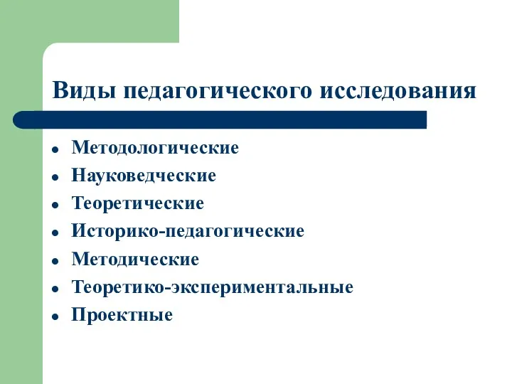 Виды педагогического исследования Методологические Науковедческие Теоретические Историко-педагогические Методические Теоретико-экспериментальные Проектные