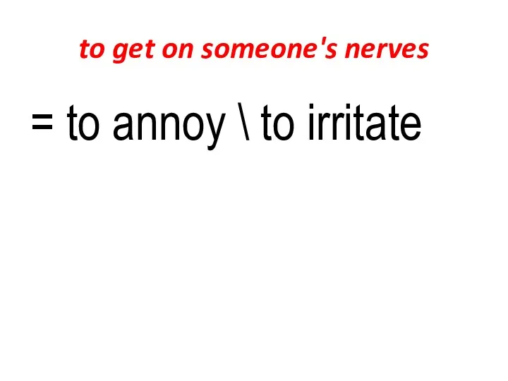 to get on someone's nerves = to annoy \ to irritate