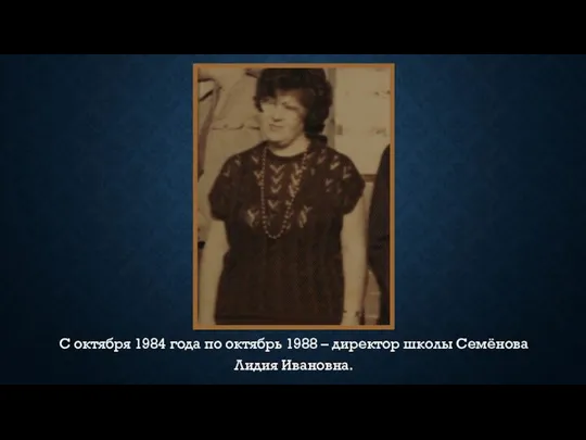С октября 1984 года по октябрь 1988 – директор школы Семёнова Лидия Ивановна.