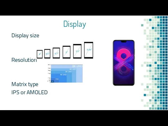 Display Display size Resolution Matrix type IPS or AMOLED
