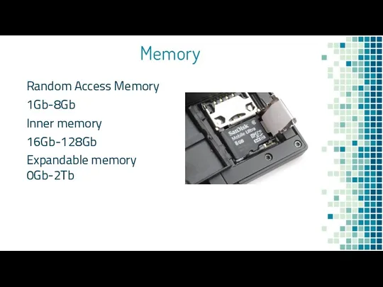 Memory Random Access Memory 1Gb-8Gb Inner memory 16Gb-128Gb Expandable memory 0Gb-2Tb