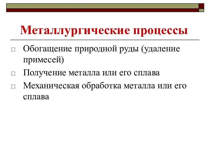 Металлургические процессы Обогащение природной руды (удаление примесей) Получение металла или