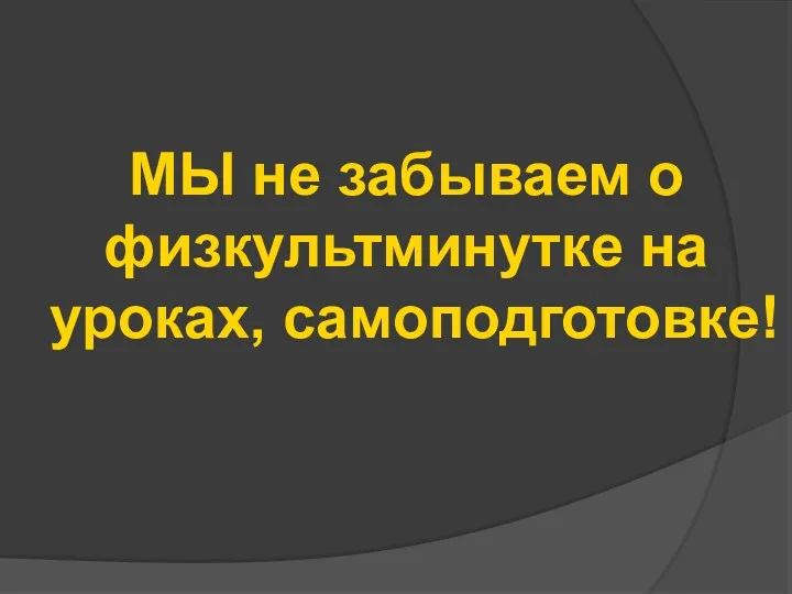 МЫ не забываем о физкультминутке на уроках, самоподготовке!