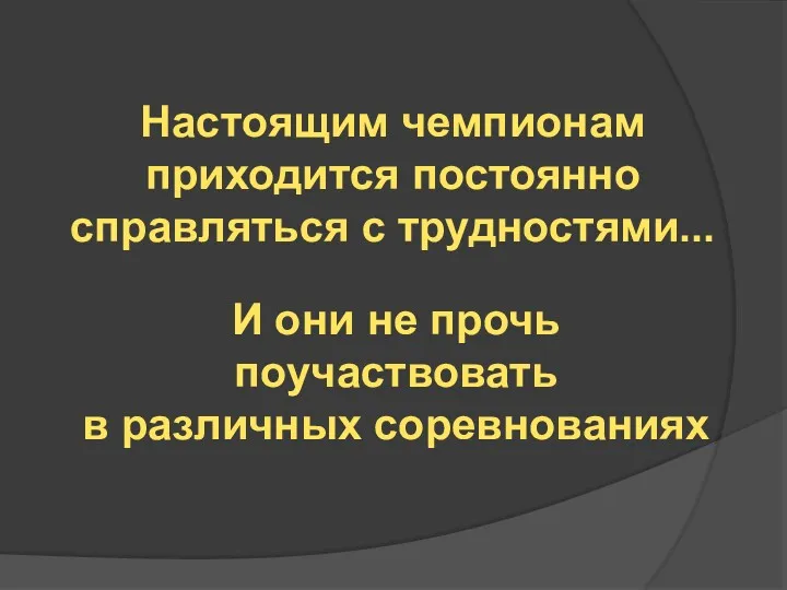 Настоящим чемпионам приходится постоянно справляться с трудностями... И они не прочь поучаствовать в различных соревнованиях