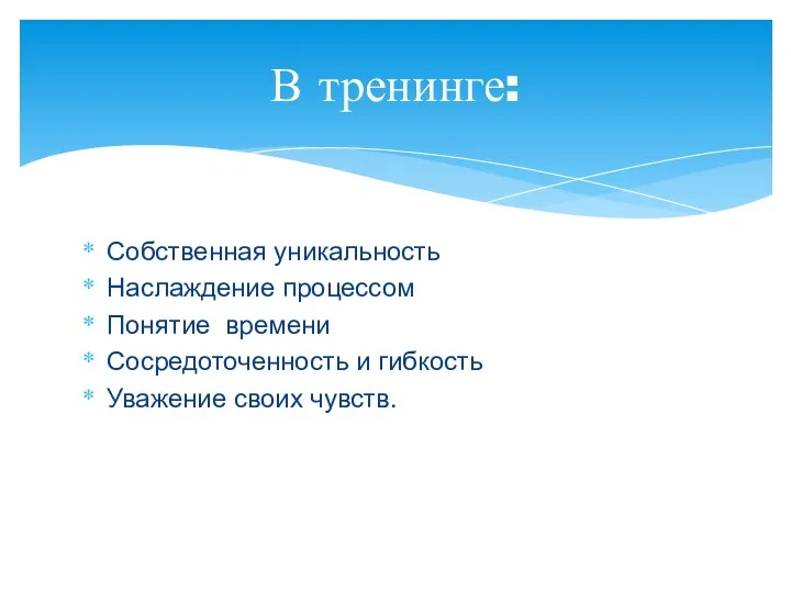 Собственная уникальность Наслаждение процессом Понятие времени Сосредоточенность и гибкость Уважение своих чувств. В тренинге: