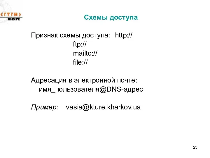 Cхемы доступа Признак схемы доступа: http:// ftp:// mailto:// file:// Адресация в электронной почте: имя_пользователя@DNS-адрес Пример: vasia@kture.kharkov.ua