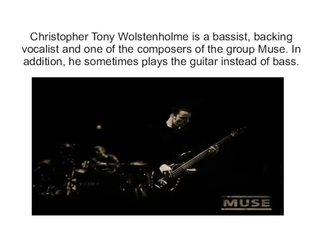 Christopher Tony Wolstenholme is a bassist, backing vocalist and one