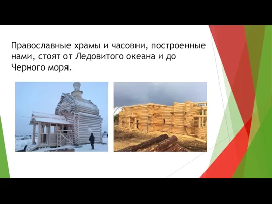 Православные храмы и часовни, построенные нами, стоят от Ледовитого океана и до Черного моря.