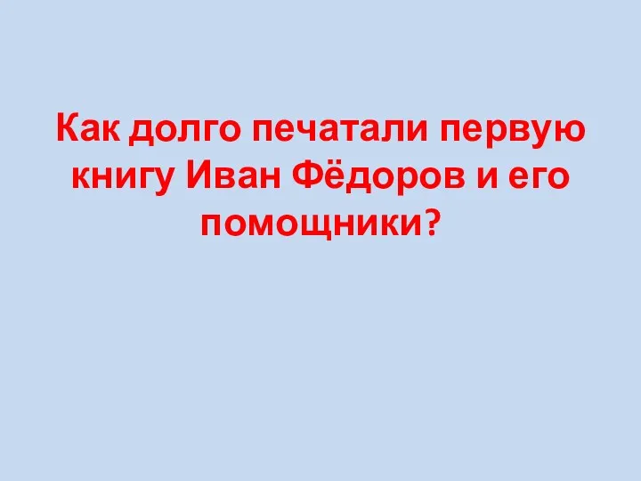 Как долго печатали первую книгу Иван Фёдоров и его помощники?