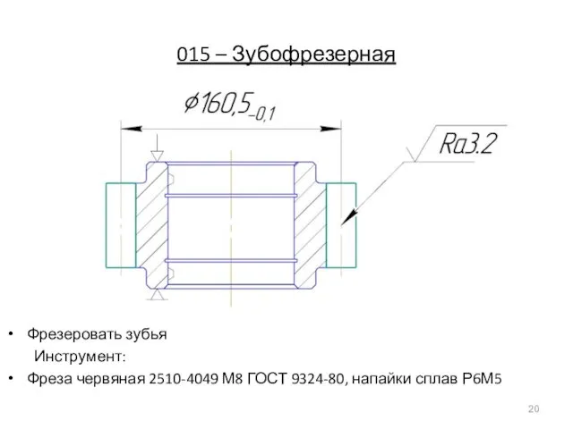 015 – Зубофрезерная Фрезеровать зубья Инструмент: Фреза червяная 2510-4049 М8 ГОСТ 9324-80, напайки сплав Р6М5