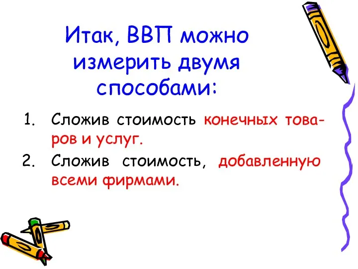 Итак, ВВП можно измерить двумя способами: Сложив стоимость конечных това-ров