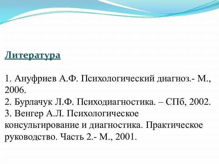 Литература 1. Ануфриев А.Ф. Психологический диагноз.- М., 2006. 2. Бурлачук