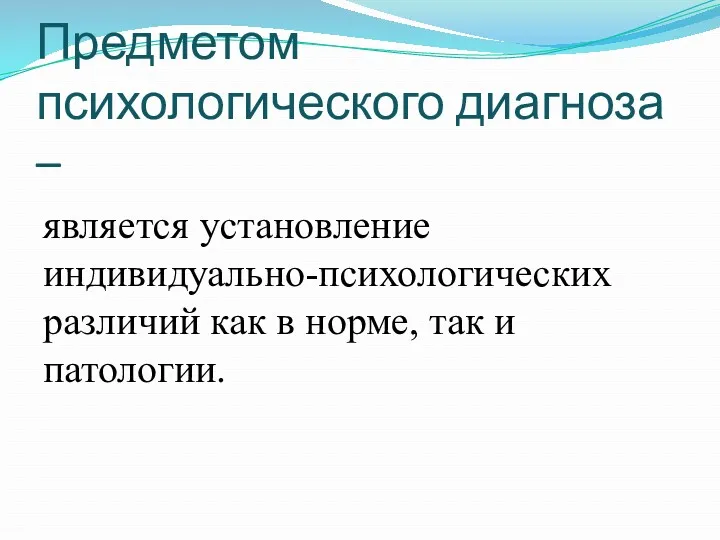 Предметом психологического диагноза – является установление индивидуально-психологических различий как в норме, так и патологии.