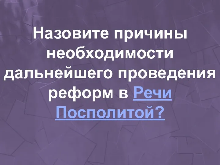 Назовите причины необходимости дальнейшего проведения реформ в Речи Посполитой?