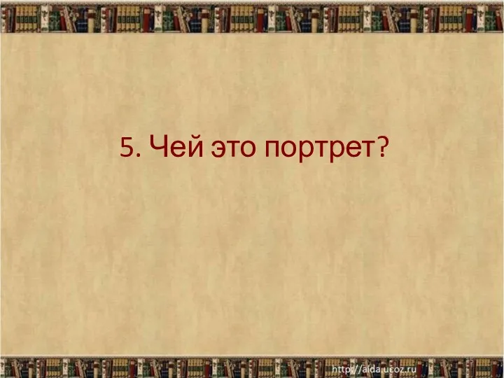 5. Чей это портрет? *