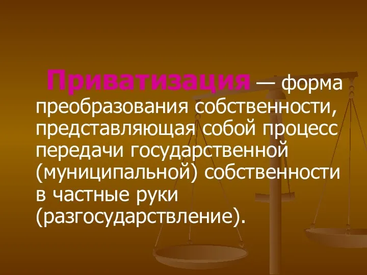 Приватизация — форма преобразования собственности, представляющая собой процесс передачи государственной (муниципальной) собственности в частные руки (разгосударствление).