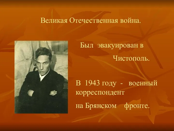 Великая Отечественная война. Был эвакуирован в Чистополь. В 1943 году - военный корреспондент на Брянском фронте.