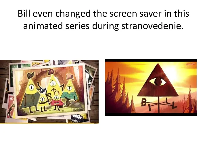 Bill even changed the screen saver in this animated series during stranovedenie.