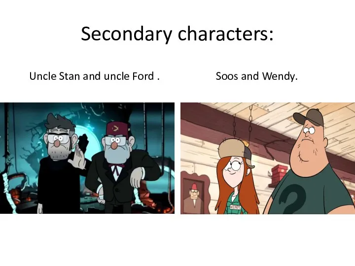 Secondary characters: Uncle Stan and uncle Ford . Soos and Wendy.