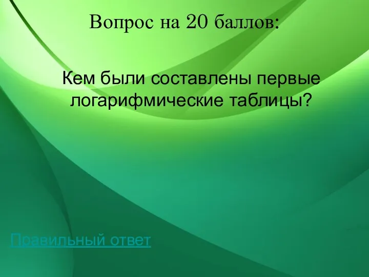 Вопрос на 20 баллов: Кем были составлены первые логарифмические таблицы? Правильный ответ