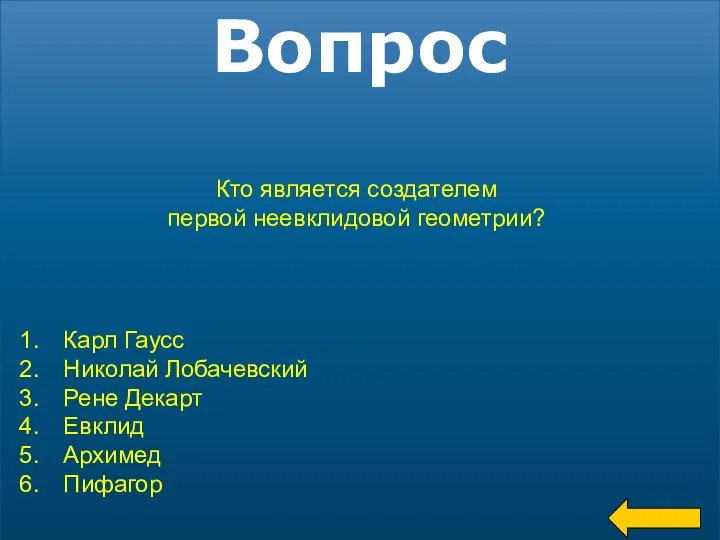 Вопрос Кто является создателем первой неевклидовой геометрии? Карл Гаусс Николай Лобачевский Рене Декарт Евклид Архимед Пифагор