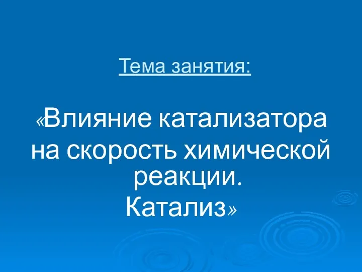 Тема занятия: «Влияние катализатора на скорость химической реакции. Катализ»