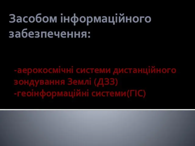 Засобом інформаційного забезпечення: -аерокосмічні системи дистанційного зондування Землі (ДЗЗ) -геоінформаційні системи(ГІС)