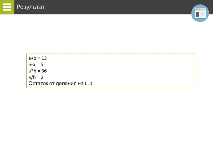 Результат a+b = 13 a-b = 5 a*b = 36