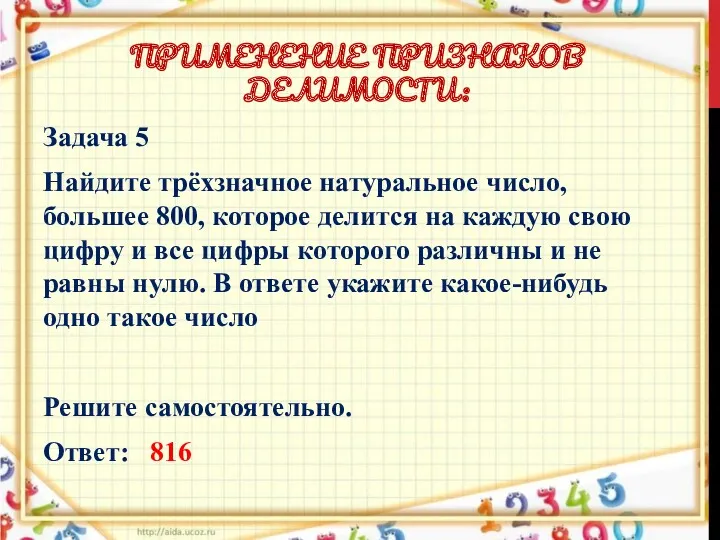 ПРИМЕНЕНИЕ ПРИЗНАКОВ ДЕЛИМОСТИ: Задача 5 Найдите трёхзначное натуральное число, большее 800, которое делится