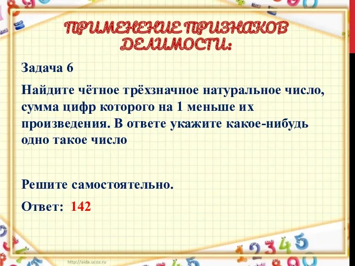 ПРИМЕНЕНИЕ ПРИЗНАКОВ ДЕЛИМОСТИ: Задача 6 Найдите чётное трёхзначное натуральное число,