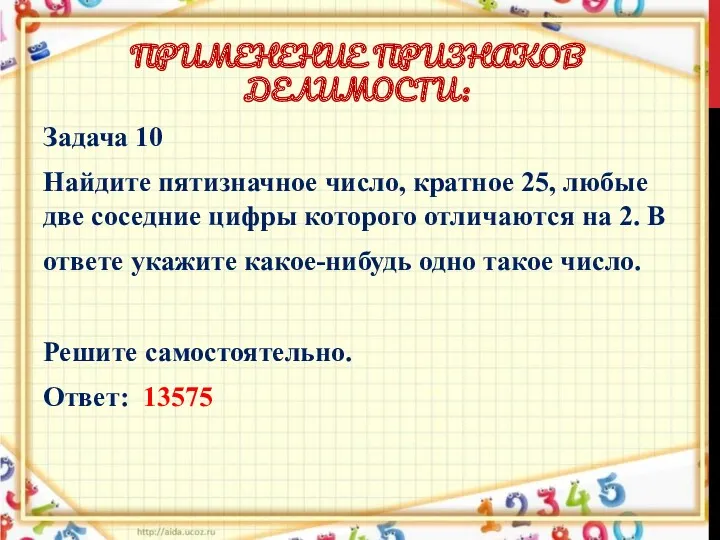 ПРИМЕНЕНИЕ ПРИЗНАКОВ ДЕЛИМОСТИ: Задача 10 Найдите пятизначное число, кратное 25, любые две соседние