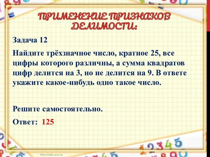 ПРИМЕНЕНИЕ ПРИЗНАКОВ ДЕЛИМОСТИ: Задача 12 Найдите трёхзначное число, кратное 25, все цифры которого