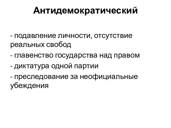 Антидемократический - подавление личности, отсутствие реальных свобод - главенство государства