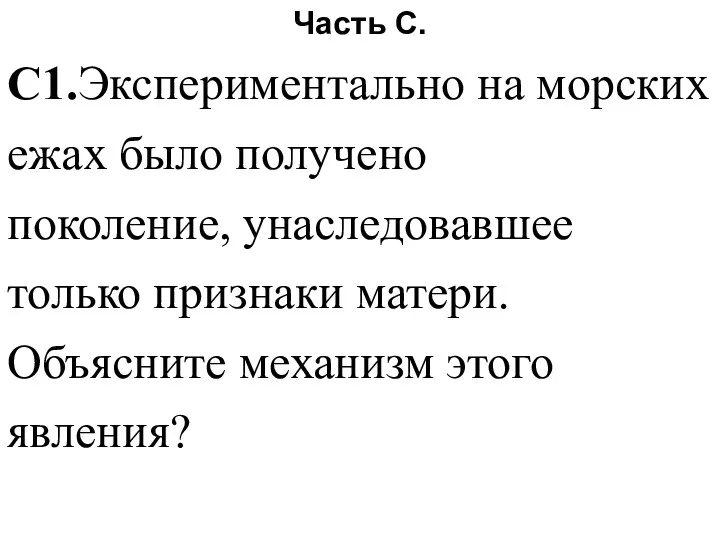 Часть С. С1.Экспериментально на морских ежах было получено поколение, унаследовавшее только признаки матери.