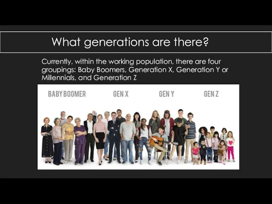 Currently, within the working population, there are four groupings: Baby Boomers, Generation X,