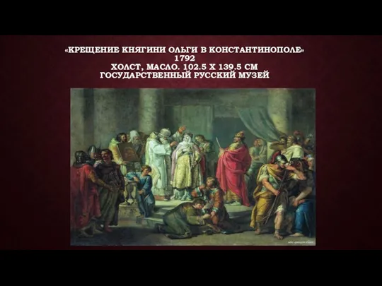«КРЕЩЕНИЕ КНЯГИНИ ОЛЬГИ В КОНСТАНТИНОПОЛЕ» 1792 ХОЛСТ, МАСЛО. 102.5 X 139.5 СМ ГОСУДАРСТВЕННЫЙ РУССКИЙ МУЗЕЙ