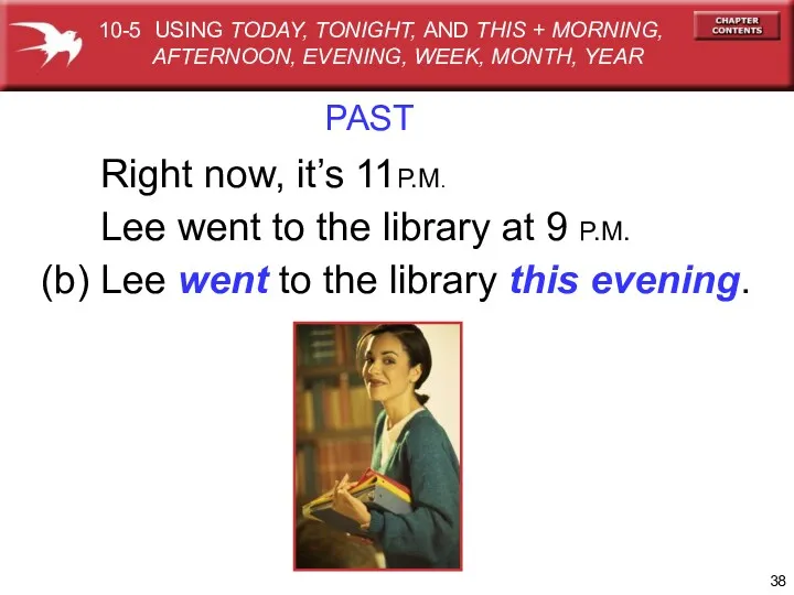 PAST Right now, it’s 11P.M. Lee went to the library at 9 P.M.