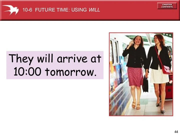 They will arrive at 10:00 tomorrow. 10-6 FUTURE TIME: USING WILL