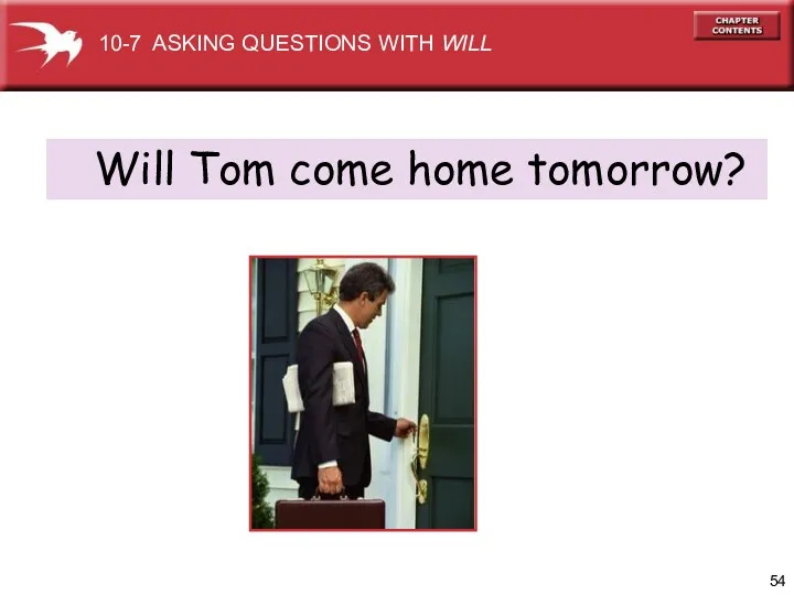 Will Tom come home tomorrow? 10-7 ASKING QUESTIONS WITH WILL