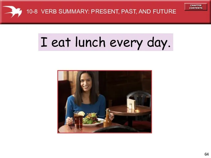 I eat lunch every day. 10-8 VERB SUMMARY: PRESENT, PAST, AND FUTURE