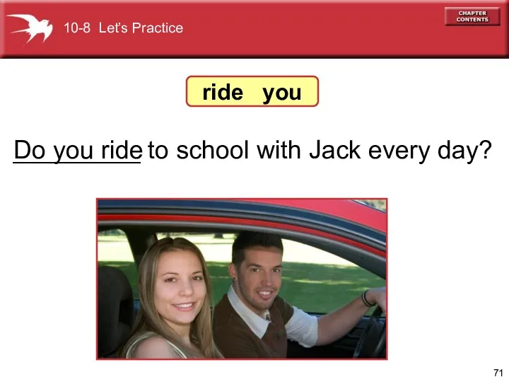 _________ to school with Jack every day? Do you ride ride you 10-8 Let’s Practice