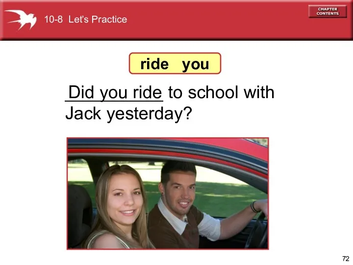 __________ to school with Jack yesterday? Did you ride 10-8 Let’s Practice ride you