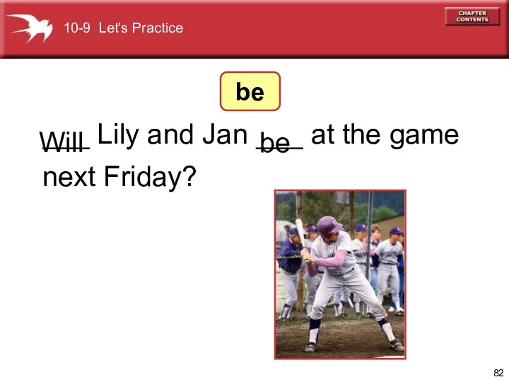 ___ Lily and Jan ___ at the game next Friday? be 10-9 Let’s Practice be Will
