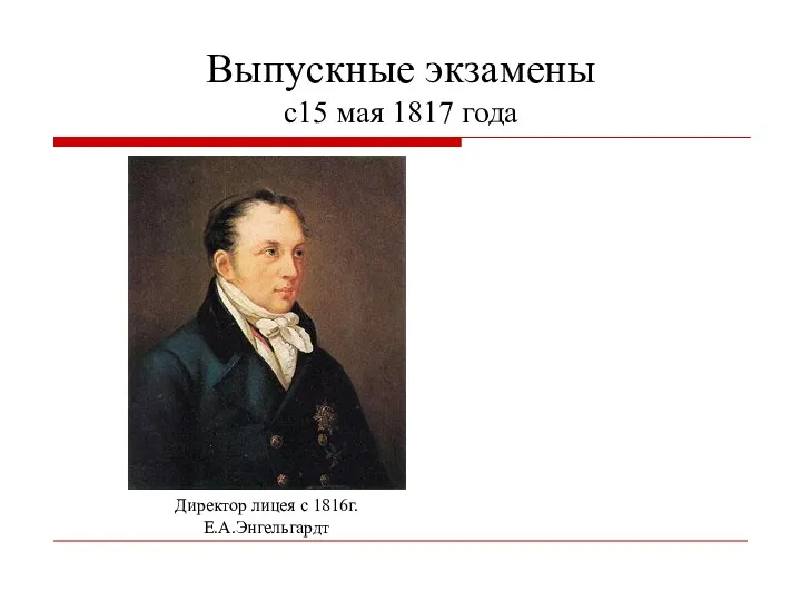 Выпускные экзамены c15 мая 1817 года Директор лицея с 1816г. Е.А.Энгельгардт