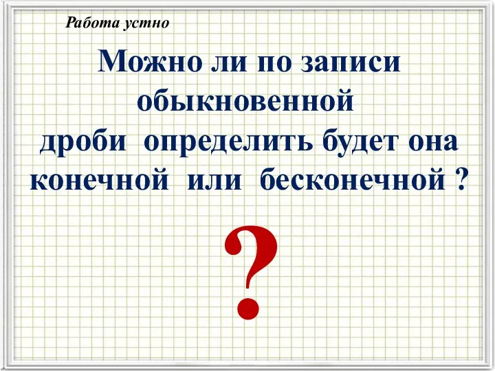 ? Можно ли по записи обыкновенной дроби определить будет она конечной или бесконечной ? Работа устно