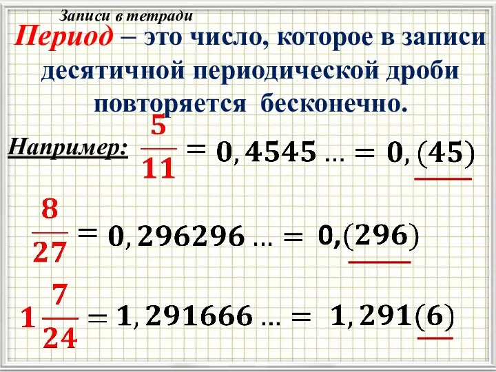 Период – это число, которое в записи десятичной периодической дроби повторяется бесконечно. Например: Записи в тетради